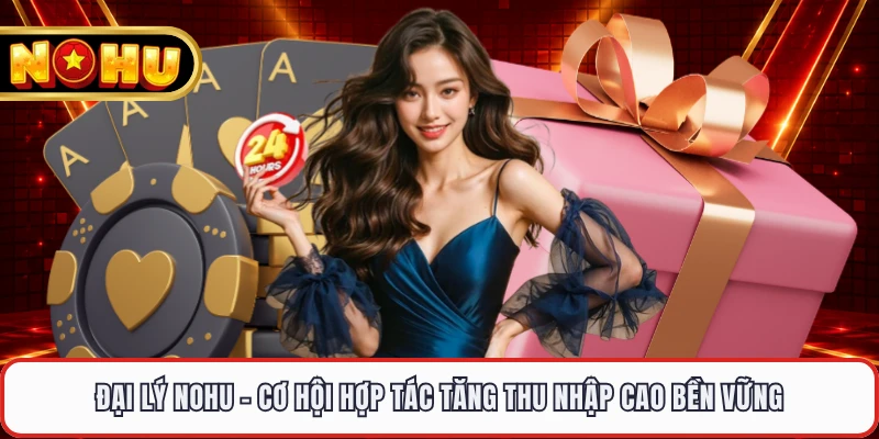Đại Lý NOHU - Cơ Hội Hợp Tác Tăng Thu Nhập Cao Bền Vững