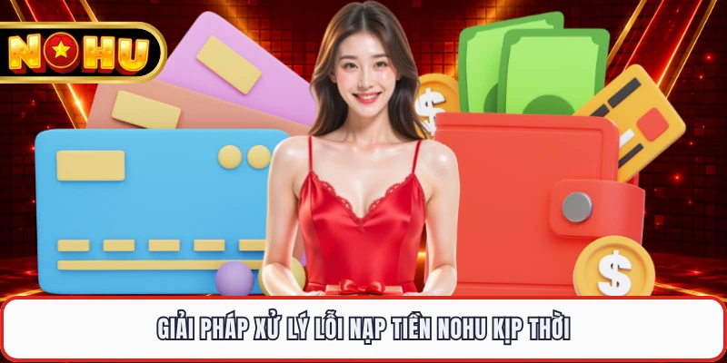 Giải pháp xử lý lỗi nạp tiền NOHU kịp thời