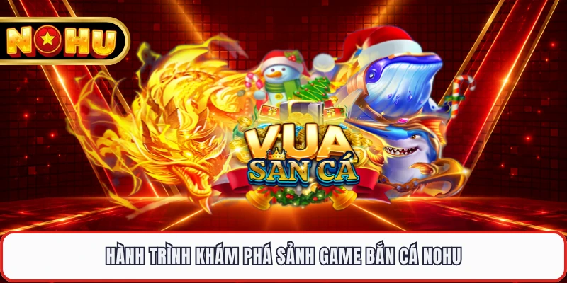 Hành trình khám phá sảnh game bắn cá NOHU