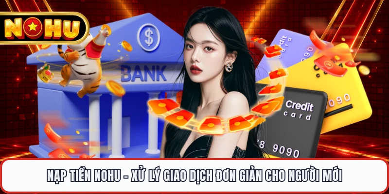 Nạp Tiền NOHU - Xử Lý Giao Dịch Đơn Giản Cho Người Mới
